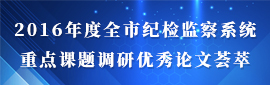 2016年度全市纪检监察系统重点课题调研优秀论文荟萃