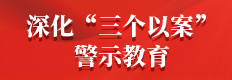 深化“三个以案”警示教育